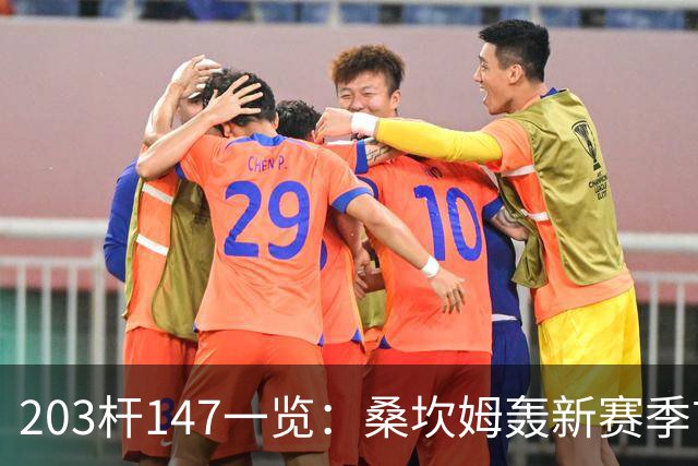 203杆147一览：桑坎姆轰新赛季首杆 有望分巨奖